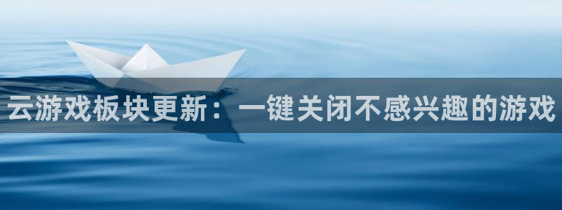 鼎点娱乐什么意思：云游戏板块更新：一键关闭不感兴趣的游戏