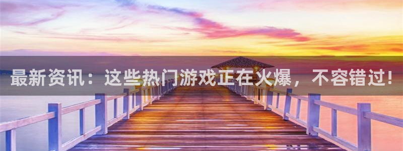 鼎点娱乐注册官方登录app：最新资讯：这些热门游戏正在火爆，