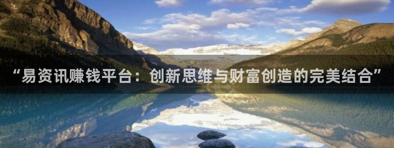 鼎点娱乐下载：“易资讯赚钱平台：创新思维与财富创造的完美结合