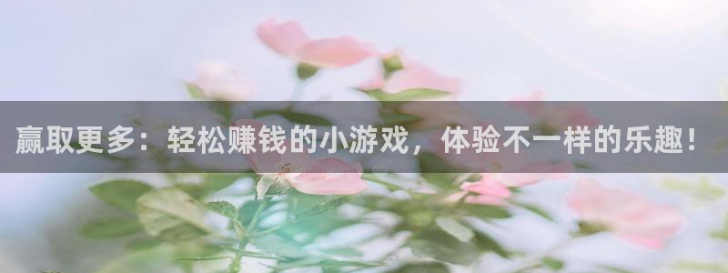 鼎点娱乐在线登录：赢取更多：轻松赚钱的小游戏，体验不一样的乐