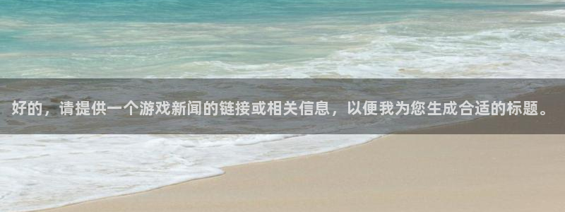 鼎点娱乐科技：好的，请提供一个游戏新闻的链接或相关信息，以便