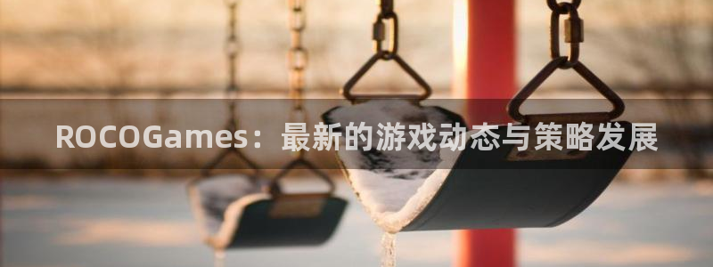 鼎点娱乐2登录：ROCOGames：最新的游戏动态与策略发展