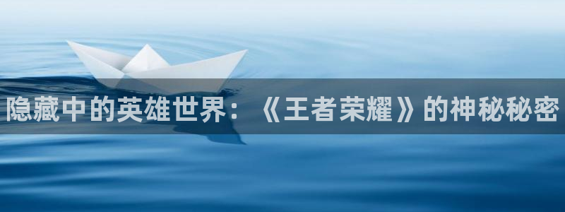 鼎点娱乐4开户：隐藏中的英雄世界：《王者荣耀》的神秘秘密