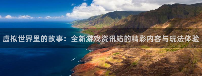 鼎点娱乐平台官方网站：虚拟世界里的故事：全新游戏资讯站的精彩