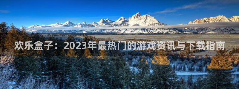 鼎点娱乐平台登录线路：欢乐盒子：2023年最热门的游戏资讯与