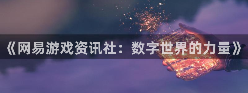 鼎点娱乐游戏：《网易游戏资讯社：数字世界的力量》
