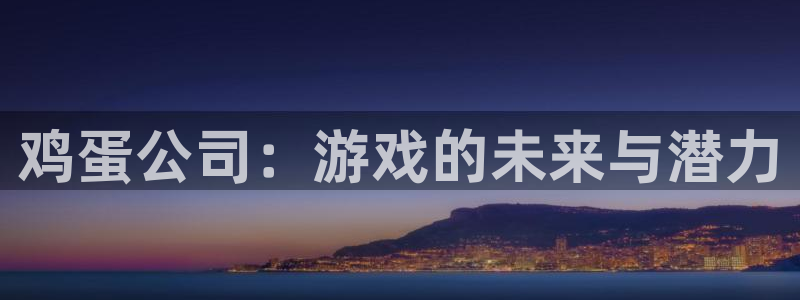 鼎点娱乐登录地址：鸡蛋公司：游戏的未来与潜力