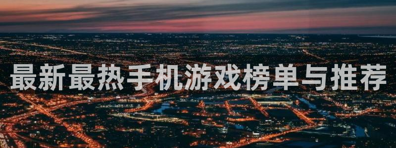 鼎点娱乐4主管：最新最热手机游戏榜单与推荐